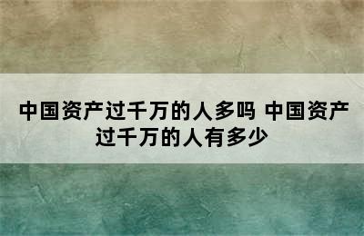 中国资产过千万的人多吗 中国资产过千万的人有多少